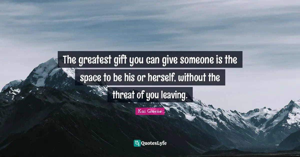 Kai Greene Quotes: The greatest gift you can give someone is the space to be his or herself, without the threat of you leaving.