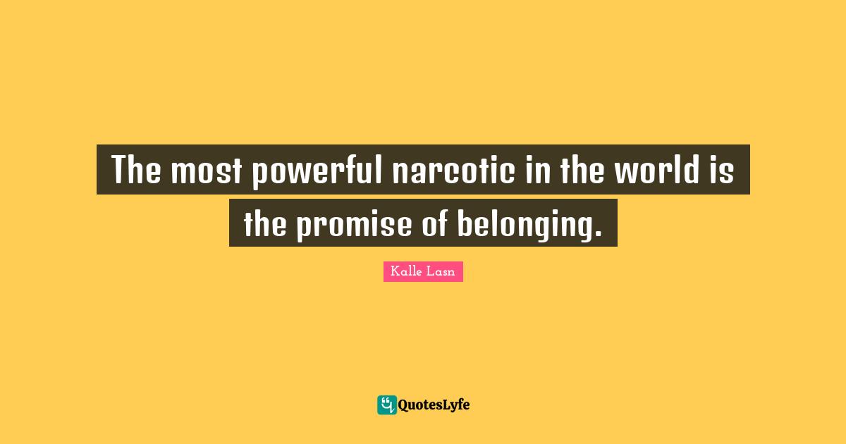 The most powerful narcotic in the world is the promise of belonging.