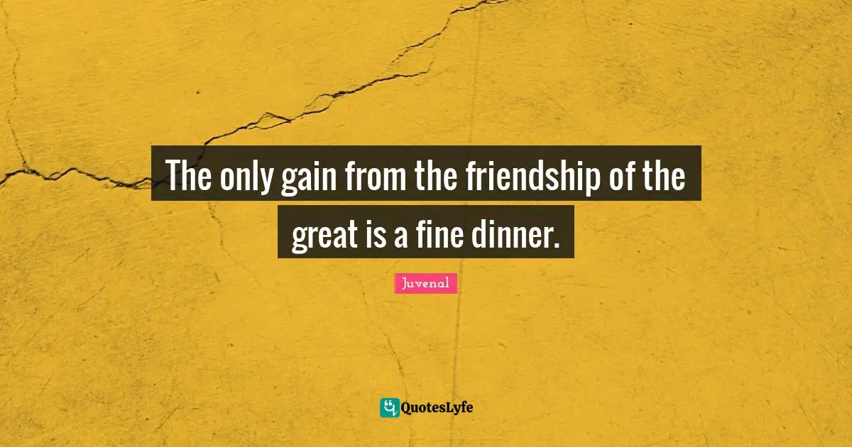 Juvenal Quotes: "The only gain from the friendship of the great is a fine dinner."