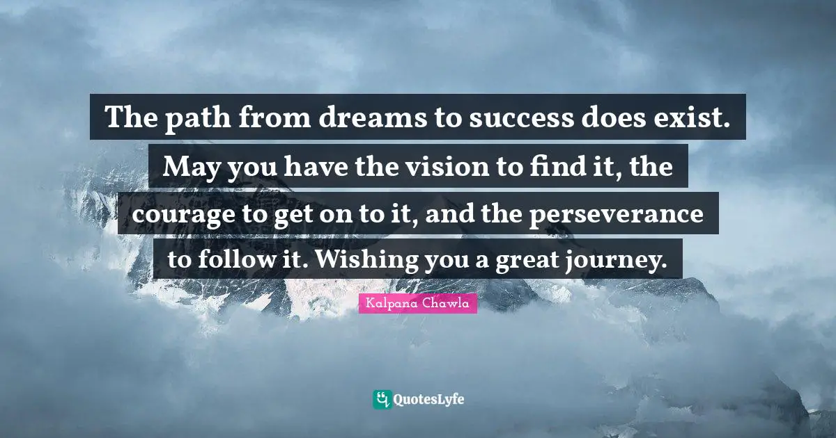 May Quotes: "The path from dreams to success does exist. May you have the vision to find it, the courage to get on to it, and the perseverance to follow it. Wishing you a great journey."