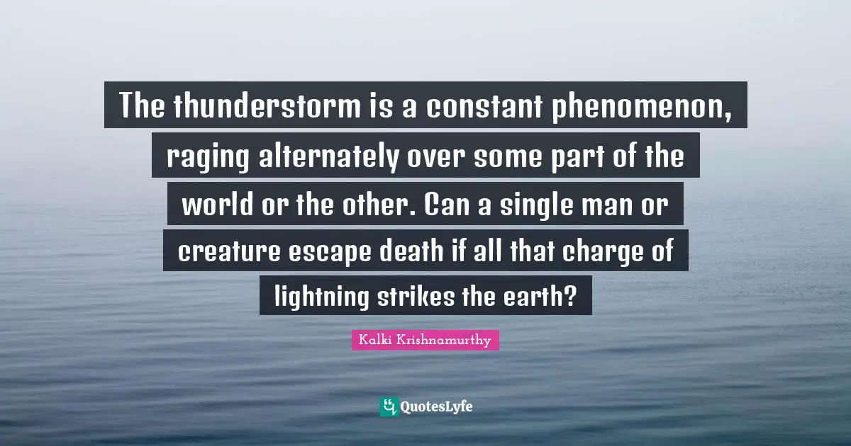 The thunderstorm is a constant phenomenon, raging alternately over some part of the world or the other. Can a single man or creature escape death if all that charge of lightning strikes the earth?