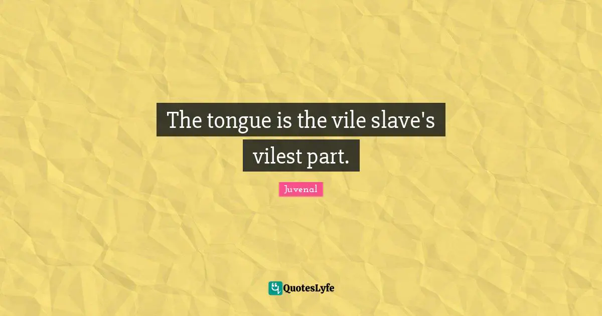The tongue is the vile slave's vilest part.