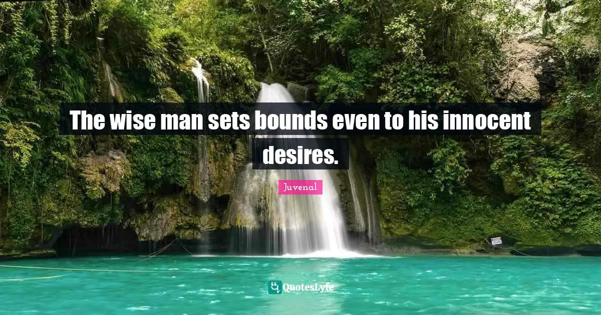 The wise man sets bounds even to his innocent desires.