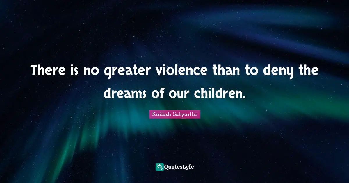 Violence Quotes: "There is no greater violence than to deny the dreams of our children."