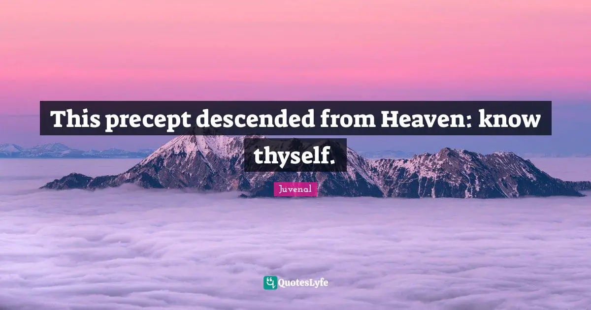 This precept descended from Heaven: know thyself.