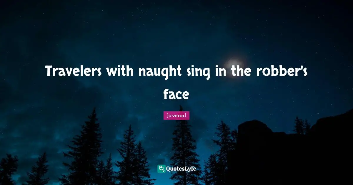 Travelers with naught sing in the robber's face