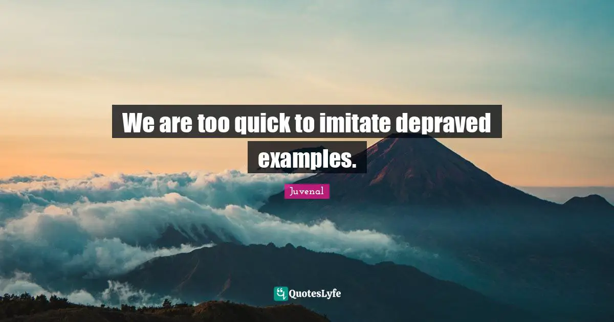 Juvenal Quotes: "We are too quick to imitate depraved examples."