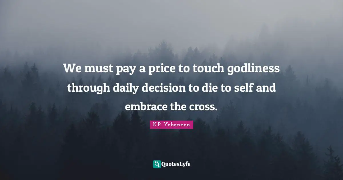 We must pay a price to touch godliness through daily decision to die to self and embrace the cross.