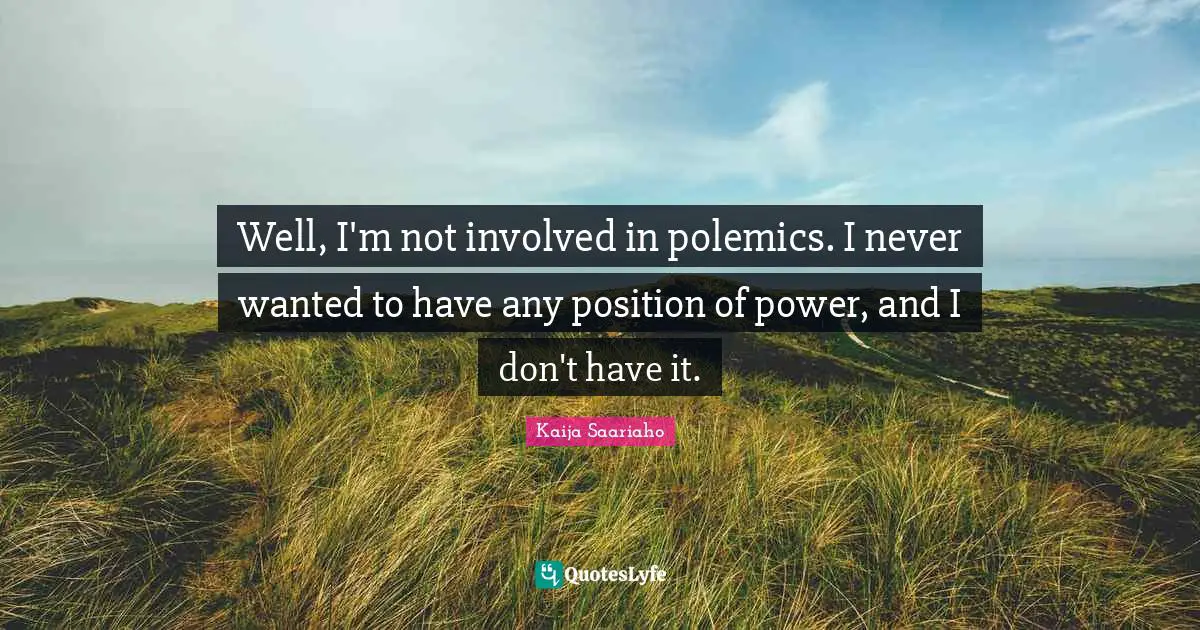 Polemics Quotes: "Well, I'm not involved in polemics. I never wanted to have any position of power, and I don't have it."
