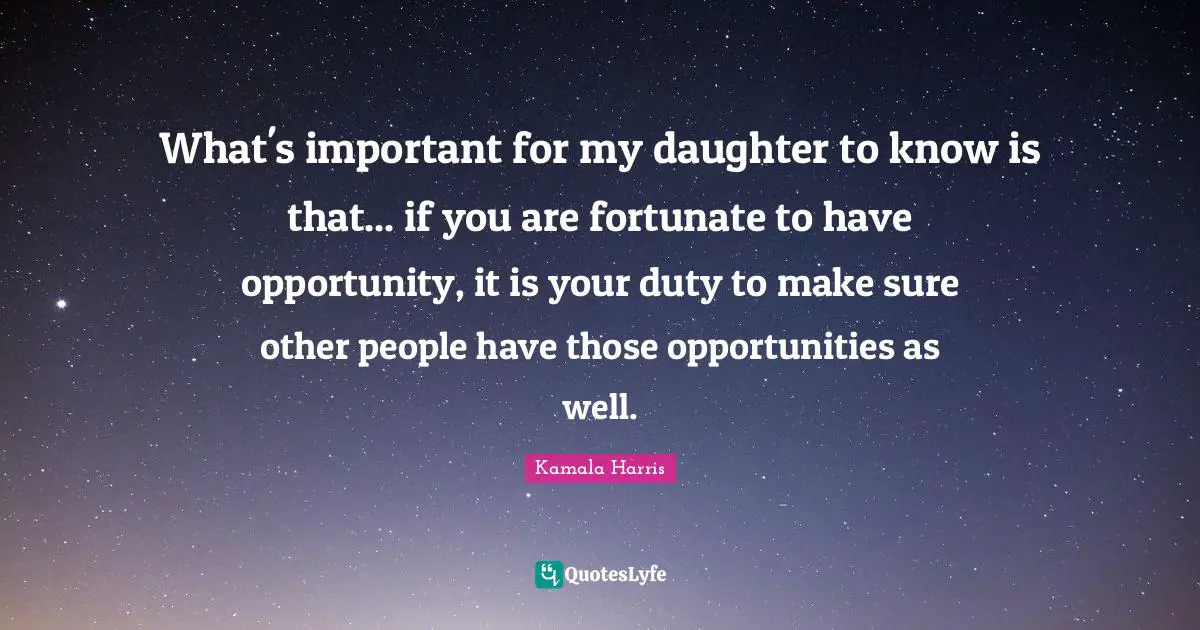 Fortunate Quotes: "What's important for my daughter to know is that... if you are fortunate to have opportunity, it is your duty to make sure other people have those opportunities as well."