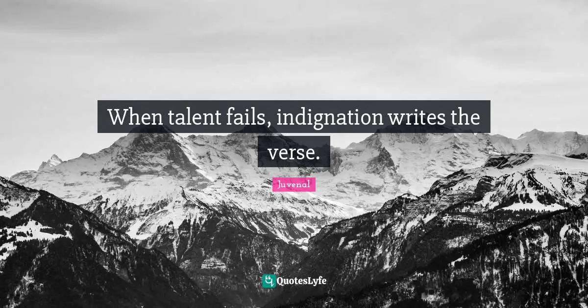 Juvenal Quotes: "When talent fails, indignation writes the verse."