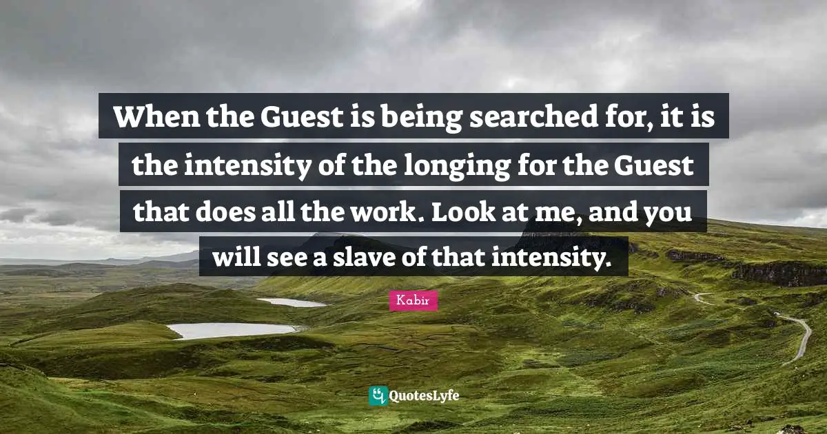 Guests Quotes: "When the Guest is being searched for, it is the intensity of the longing for the Guest that does all the work. Look at me, and you will see a slave of that intensity."