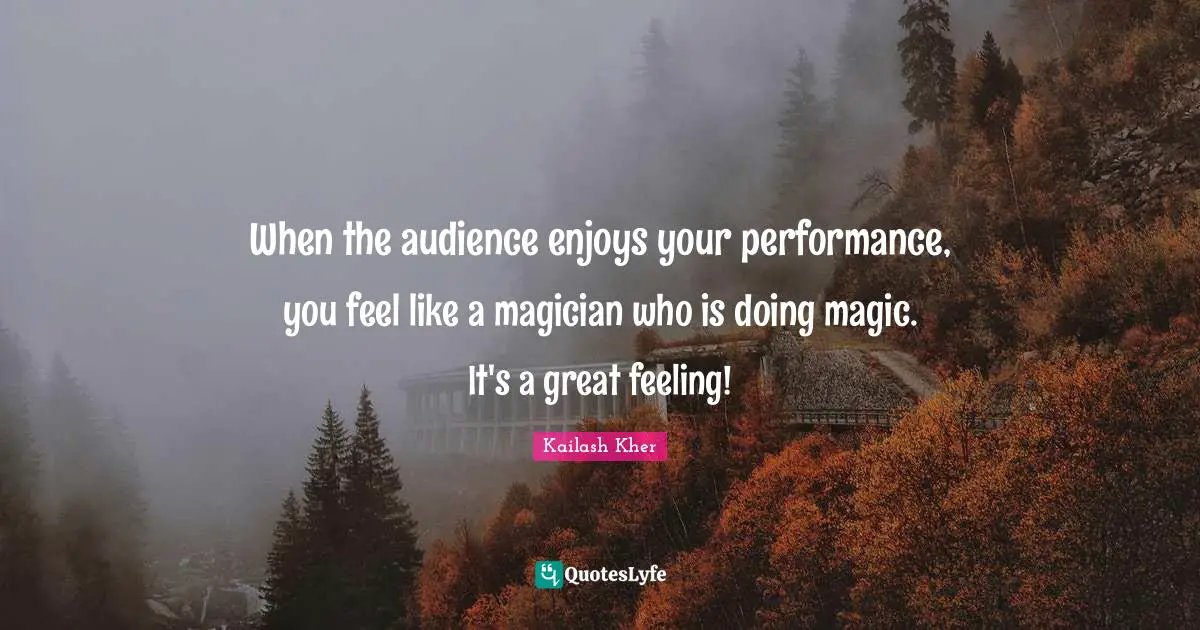 Kailash Kher Quotes: "When the audience enjoys your performance, you feel like a magician who is doing magic. It's a great feeling!"