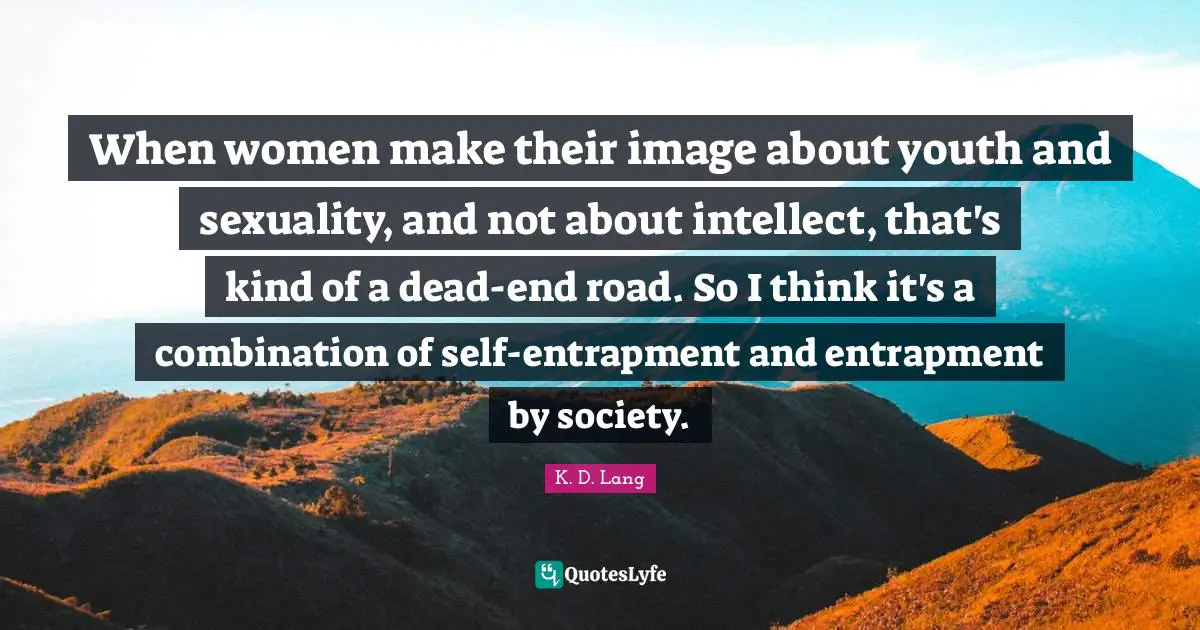 Sexuality Quotes: "When women make their image about youth and sexuality, and not about intellect, that's kind of a dead-end road. So I think it's a combination of self-entrapment and entrapment by society."