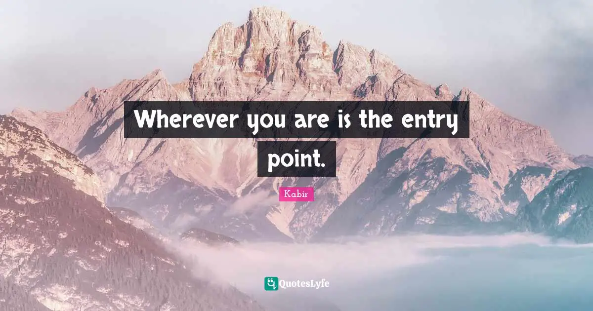 Wherever You Are Quotes: "Wherever you are is the entry point."