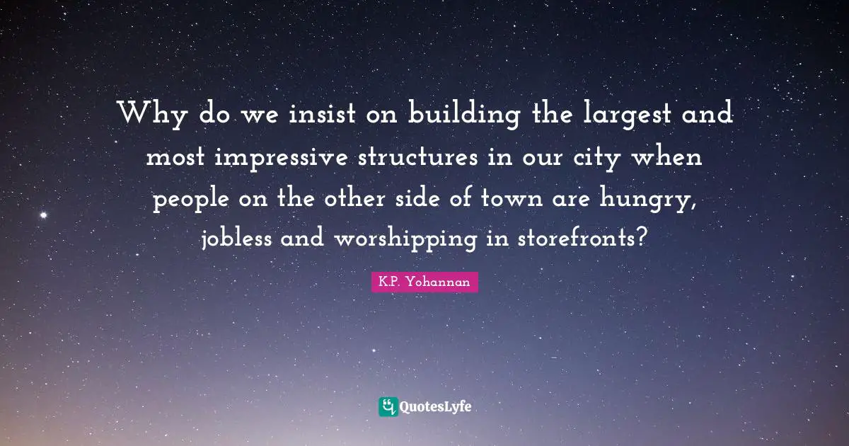 Why do we insist on building the largest and most impressive structures in our city when people on the other side of town are hungry, jobless and worshipping in storefronts?