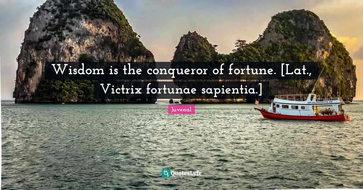 Wisdom is the conqueror of fortune. [Lat., Victrix fortunae sapientia.]