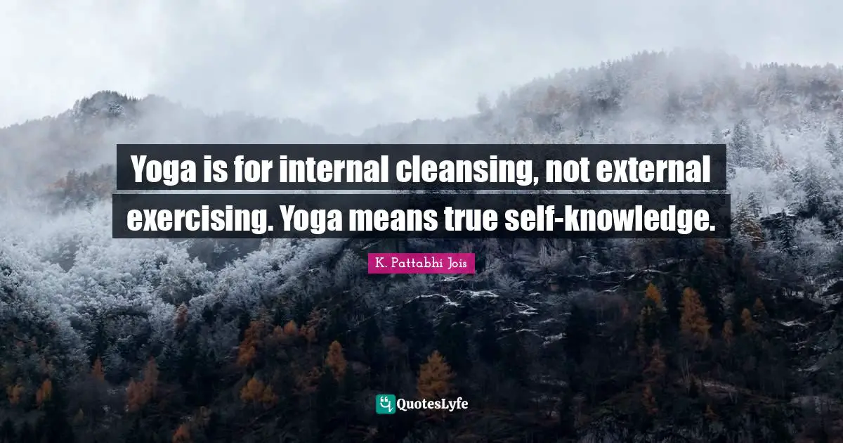 Yoga is for internal cleansing, not external exercising. Yoga means true self-knowledge.