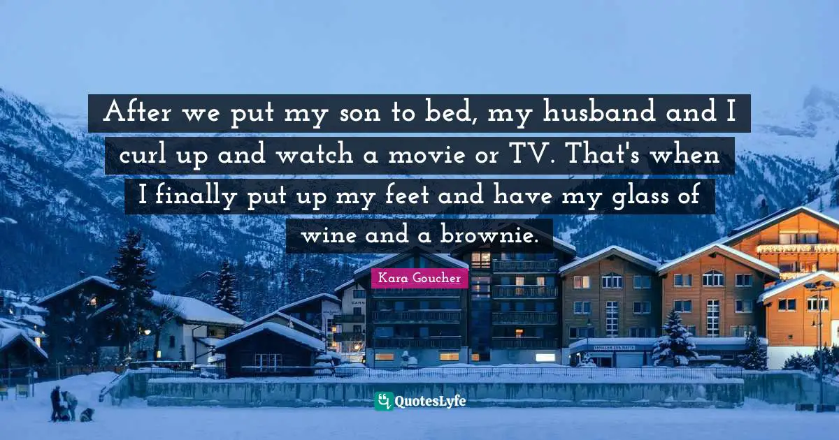 After we put my son to bed, my husband and I curl up and watch a movie or TV. That's when I finally put up my feet and have my glass of wine and a brownie.