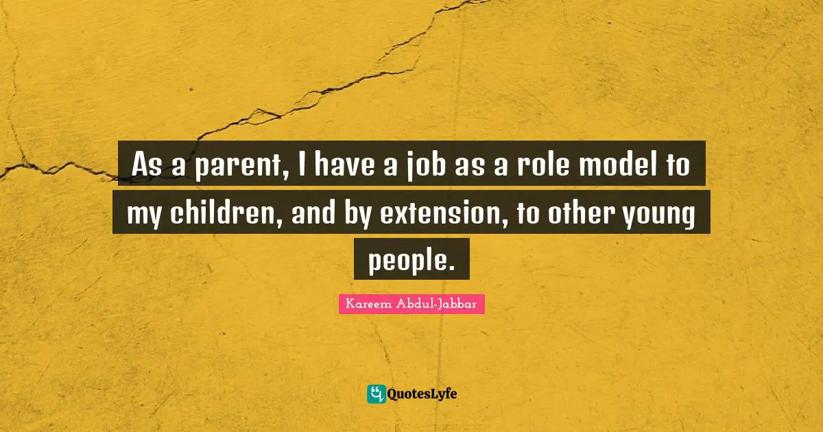 As a parent, I have a job as a role model to my children, and by extension, to other young people.