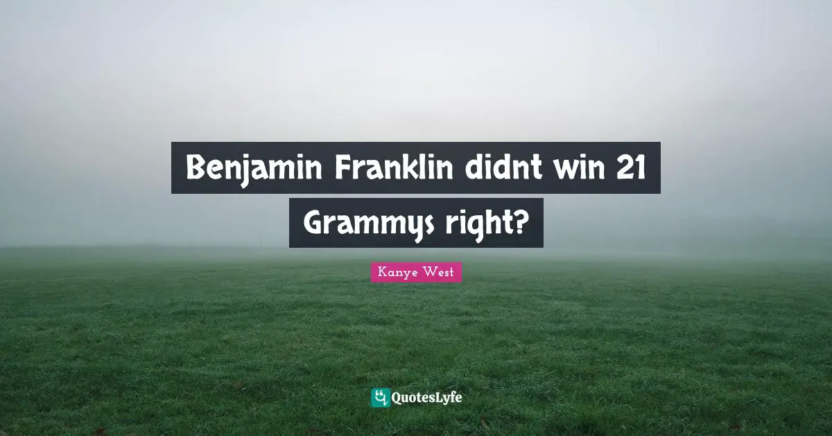 Benjamin Franklin didnt win 21 Grammys right?