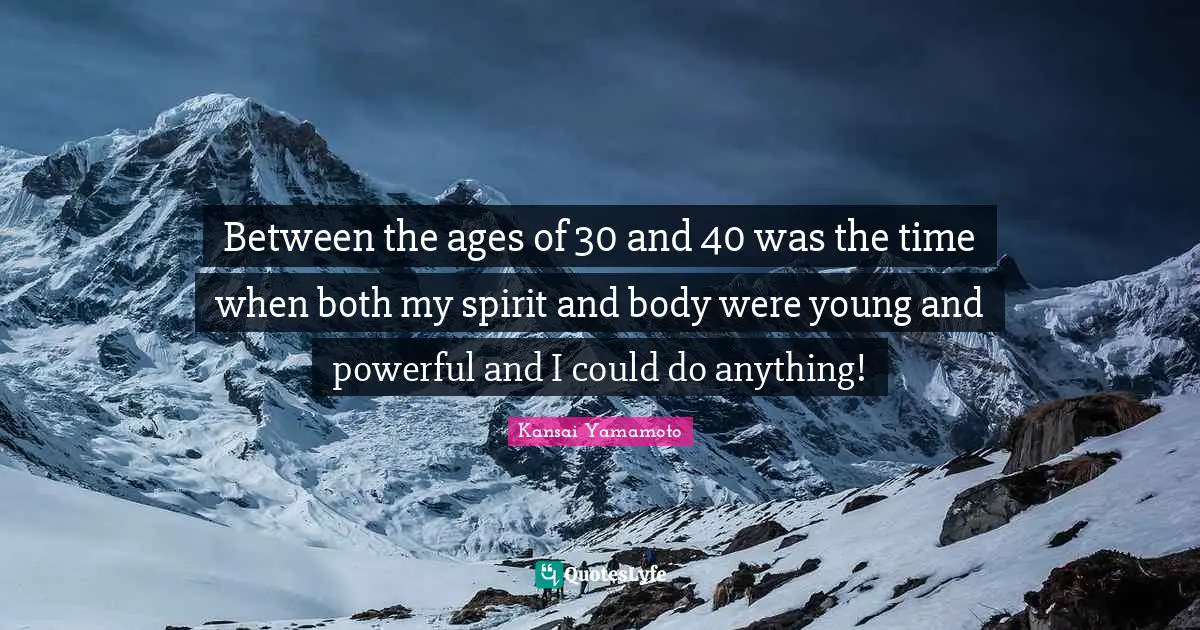 Between the ages of 30 and 40 was the time when both my spirit and body were young and powerful and I could do anything!