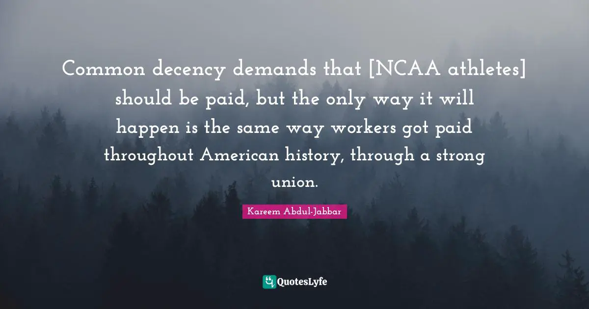 Common Decency Quotes: "Common decency demands that [NCAA athletes] should be paid, but the only way it will happen is the same way workers got paid throughout American history, through a strong union."