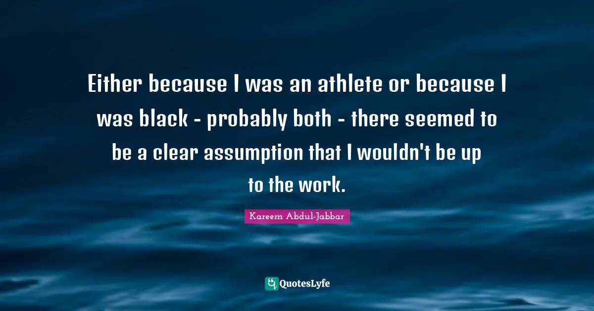 Either because I was an athlete or because I was black - probably both - there seemed to be a clear assumption that I wouldn't be up to the work.