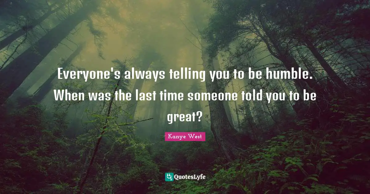 Lasts Quotes: "Everyone's always telling you to be humble. When was the last time someone told you to be great?"