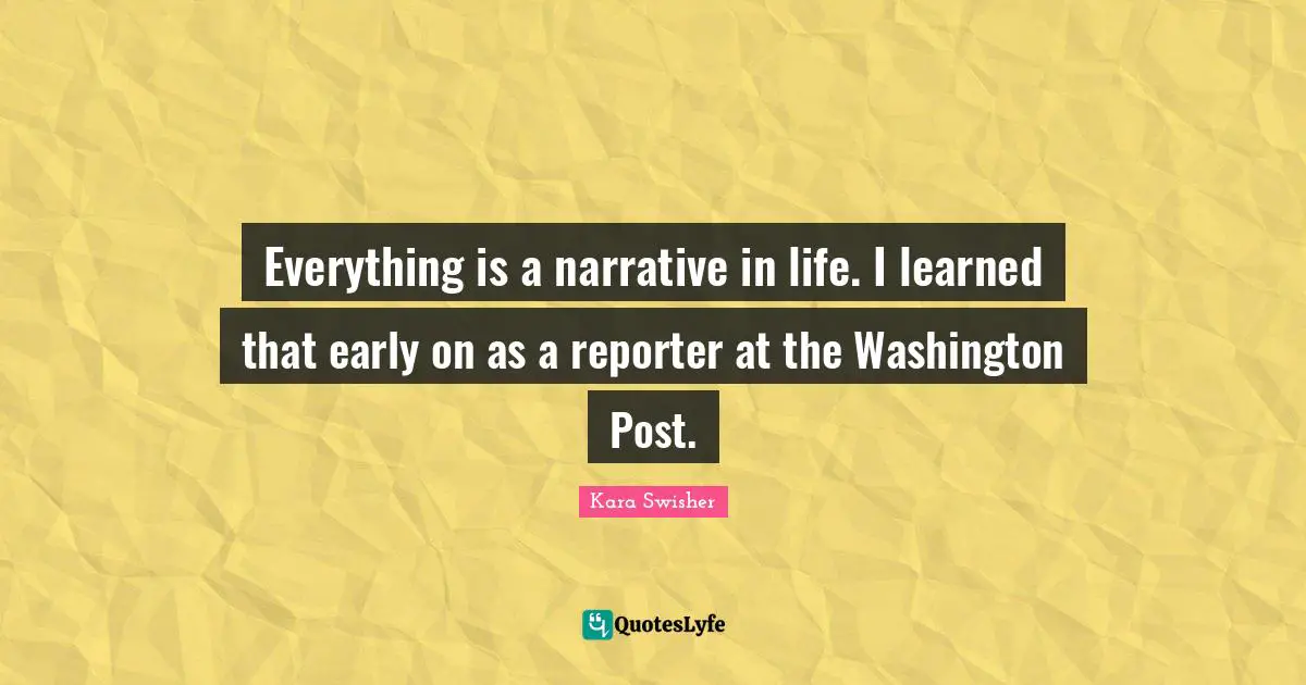 Everything is a narrative in life. I learned that early on as a reporter at the Washington Post.