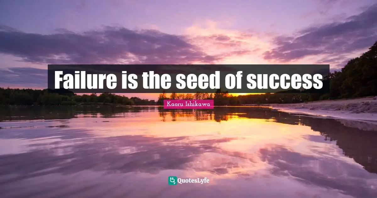 Kaoru Ishikawa Quotes: "Failure is the seed of success"