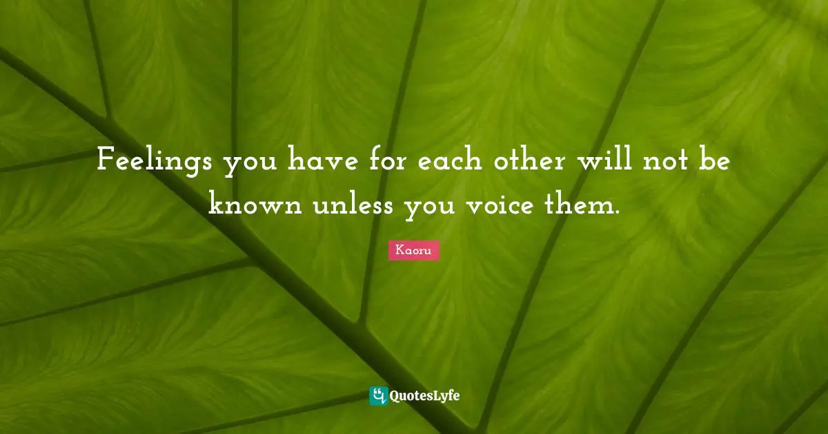 Feelings you have for each other will not be known unless you voice them.