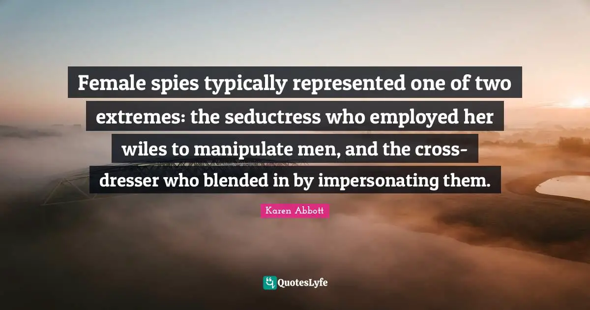 Female spies typically represented one of two extremes: the seductress who employed her wiles to manipulate men, and the cross-dresser who blended in by impersonating them.