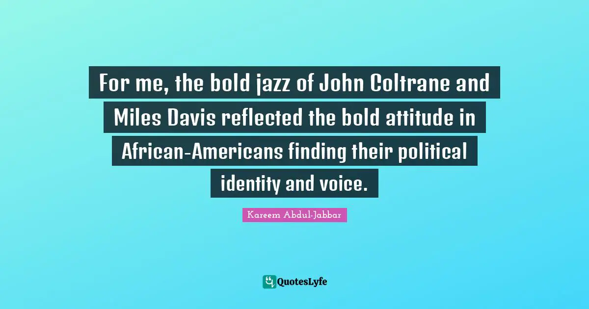 For me, the bold jazz of John Coltrane and Miles Davis reflected the bold attitude in African-Americans finding their political identity and voice.