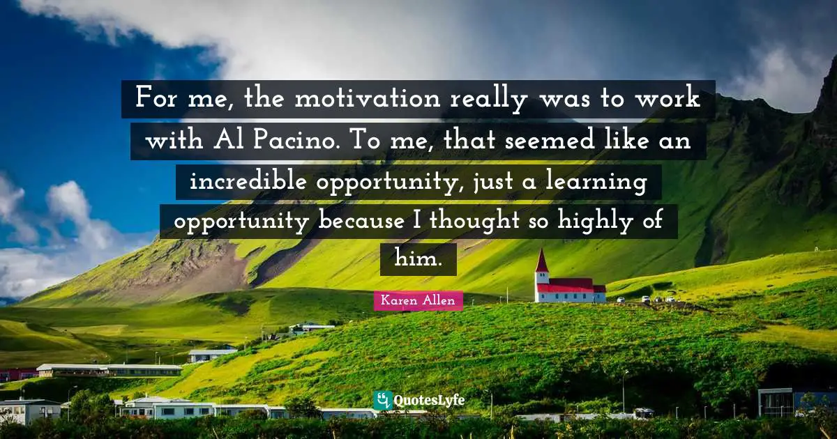 For me, the motivation really was to work with Al Pacino. To me, that seemed like an incredible opportunity, just a learning opportunity because I thought so highly of him.