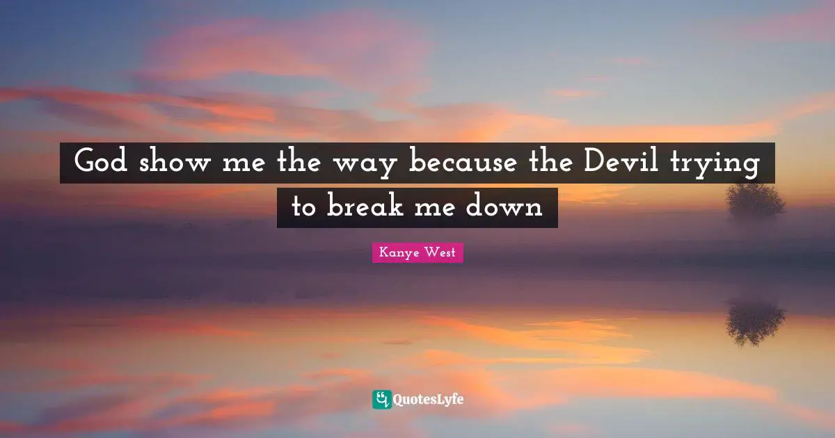 Kanye West Quotes: "God show me the way because the Devil trying to break me down"