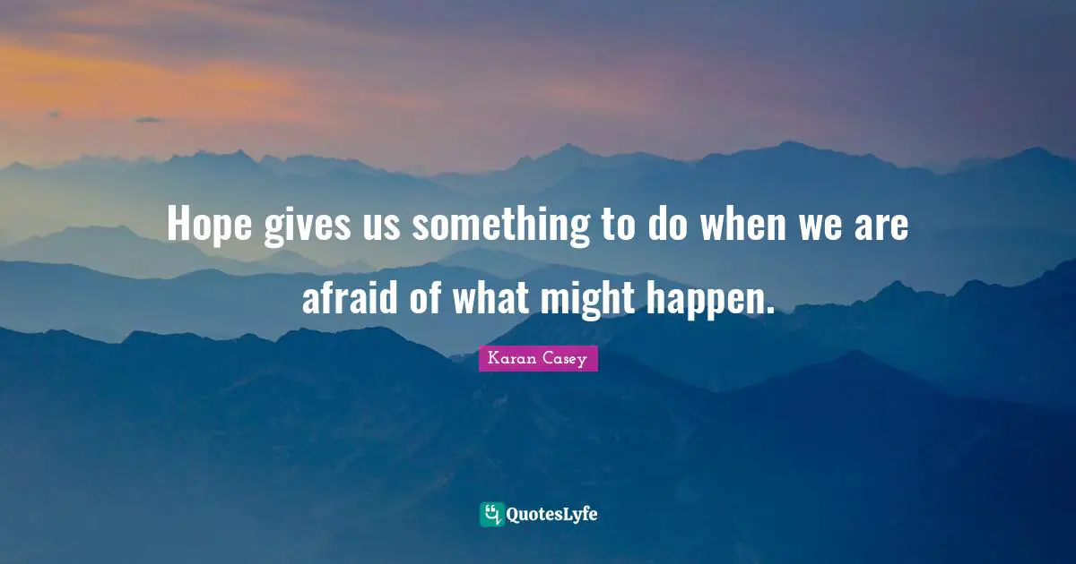 Hope gives us something to do when we are afraid of what might happen.