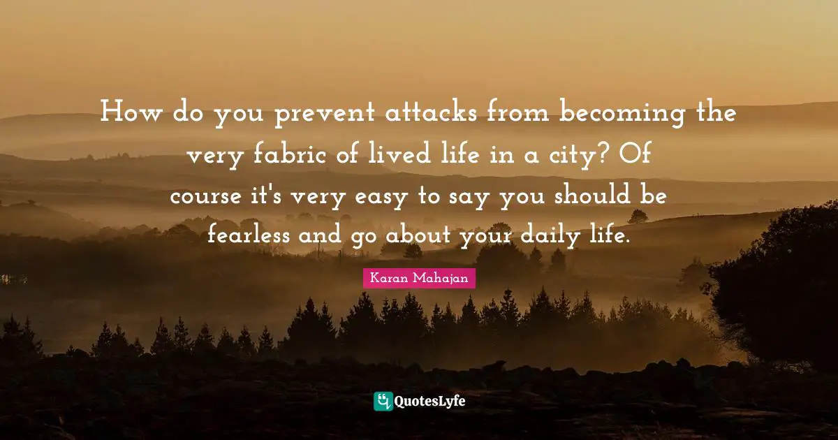 How do you prevent attacks from becoming the very fabric of lived life in a city? Of course it's very easy to say you should be fearless and go about your daily life.