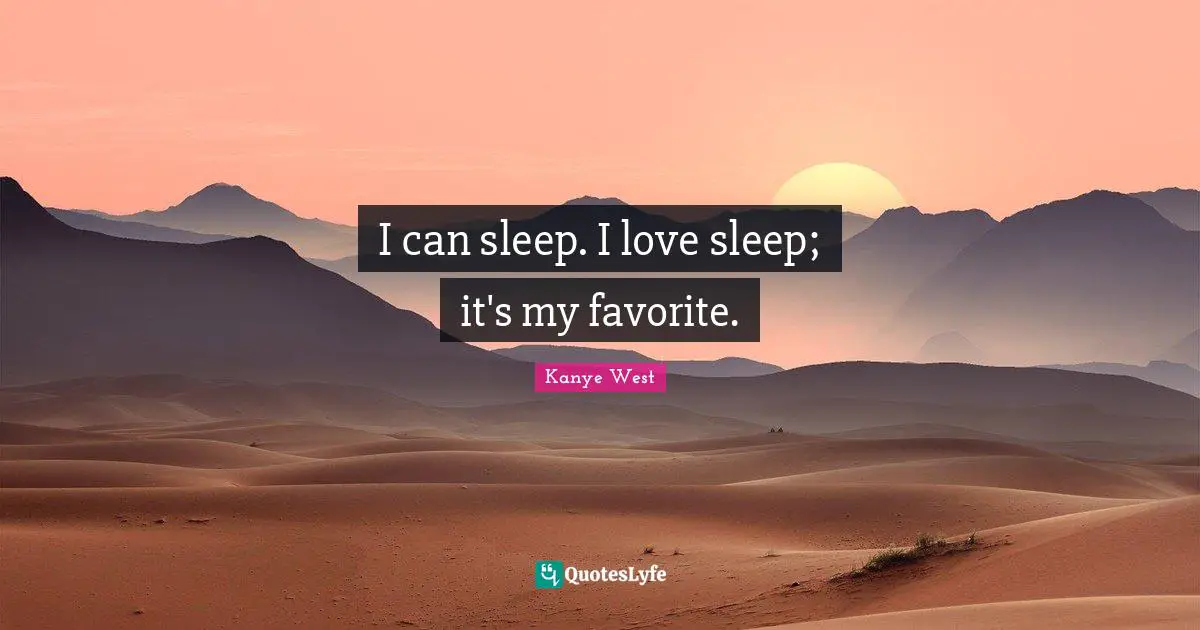 I can sleep. I love sleep; it's my favorite.