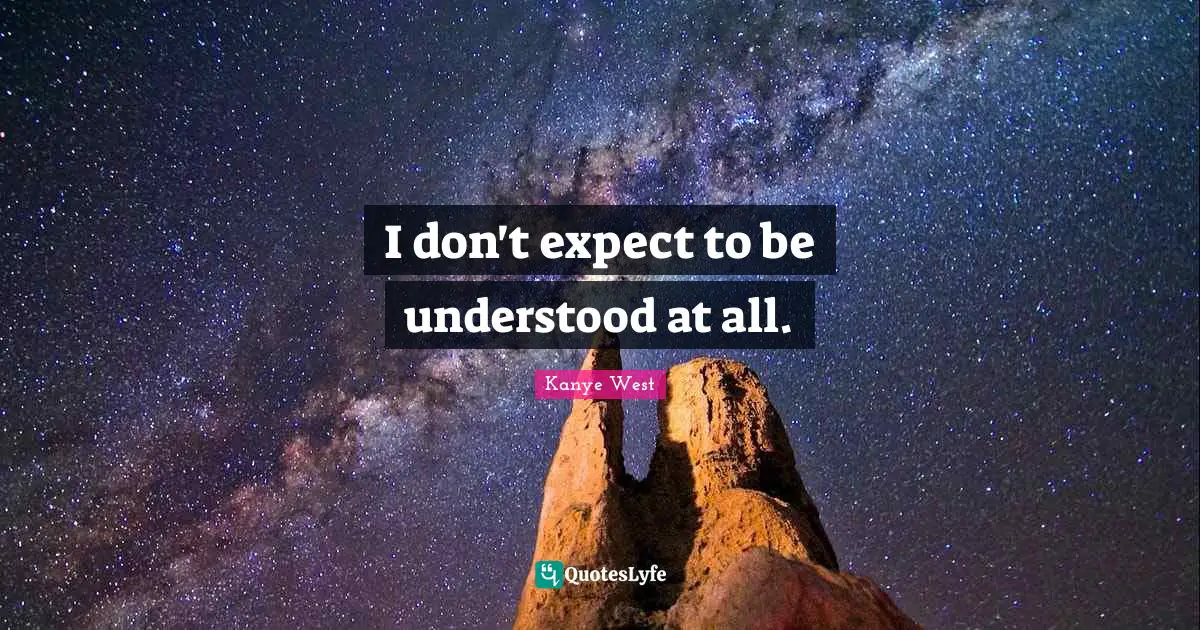 Kanye West Quotes: "I don't expect to be understood at all."