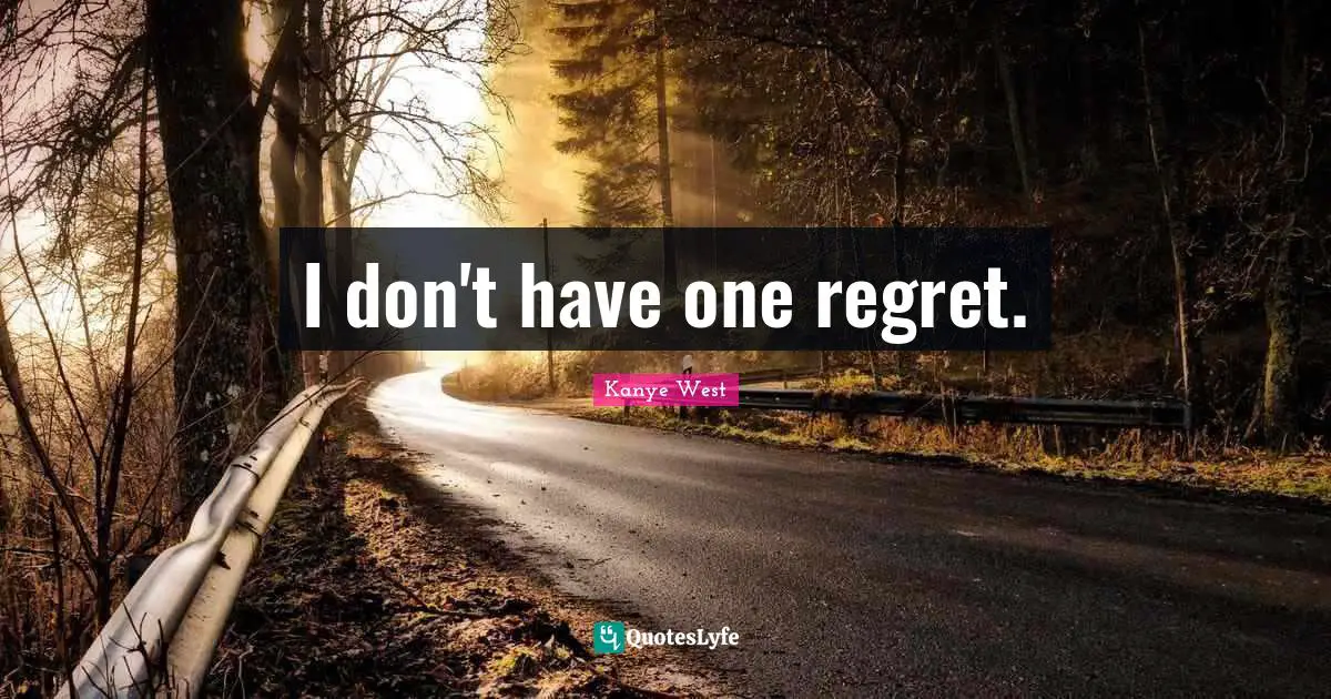 I don't have one regret.