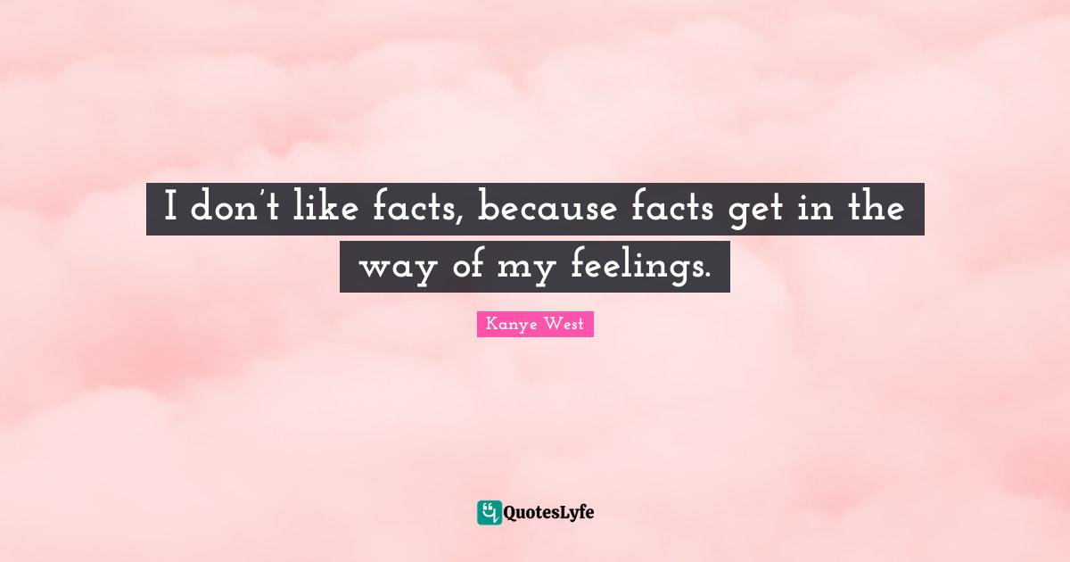 I don’t like facts, because facts get in the way of my feelings.