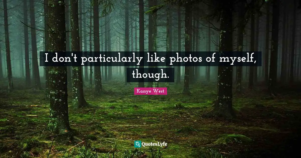 I don't particularly like photos of myself, though.