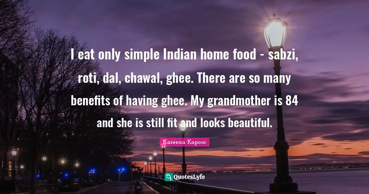 Kareena Kapoor Quotes: I eat only simple Indian home food - sabzi, roti, dal, chawal, ghee. There are so many benefits of having ghee. My grandmother is 84 and she is still fit and looks beautiful.