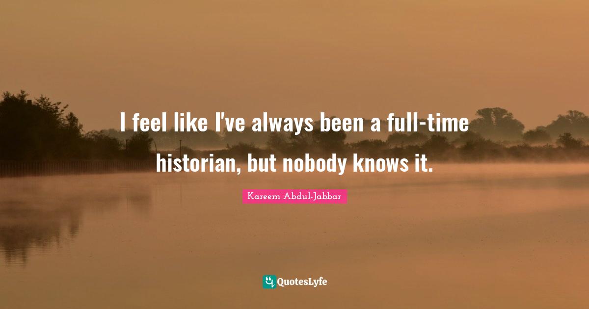 I feel like I've always been a full-time historian, but nobody knows it.