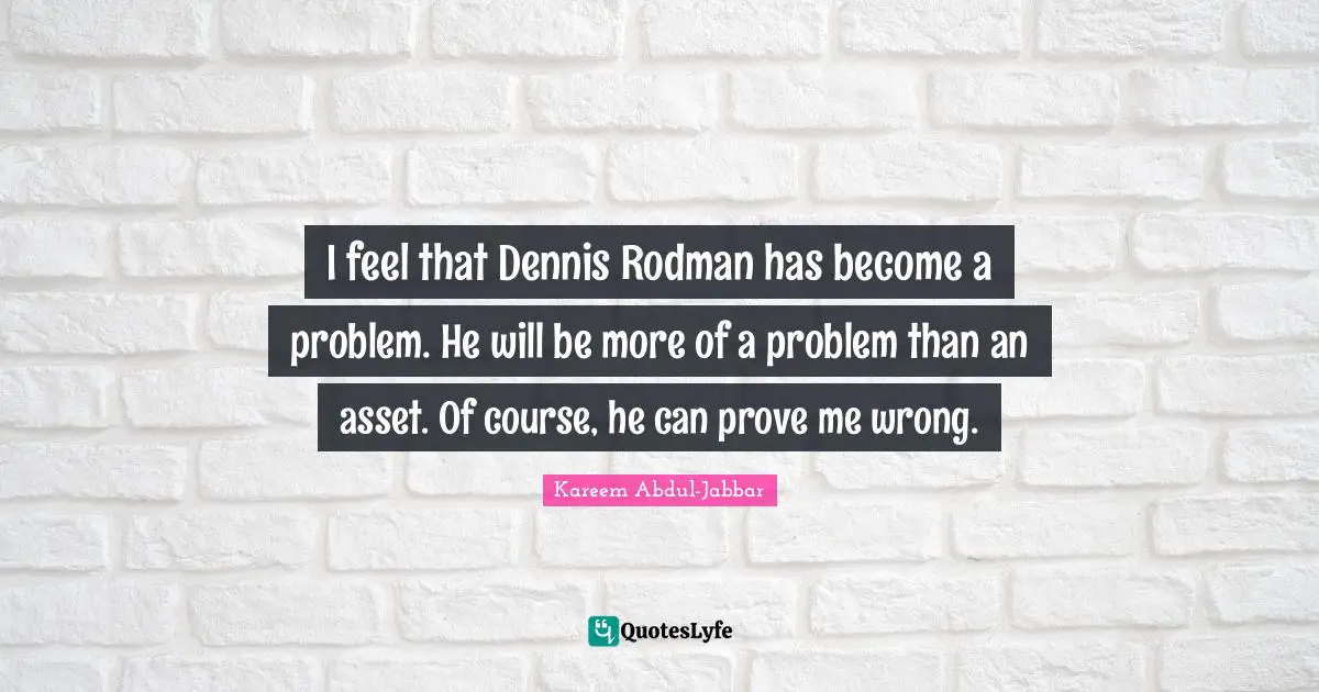 I feel that Dennis Rodman has become a problem. He will be more of a problem than an asset. Of course, he can prove me wrong.
