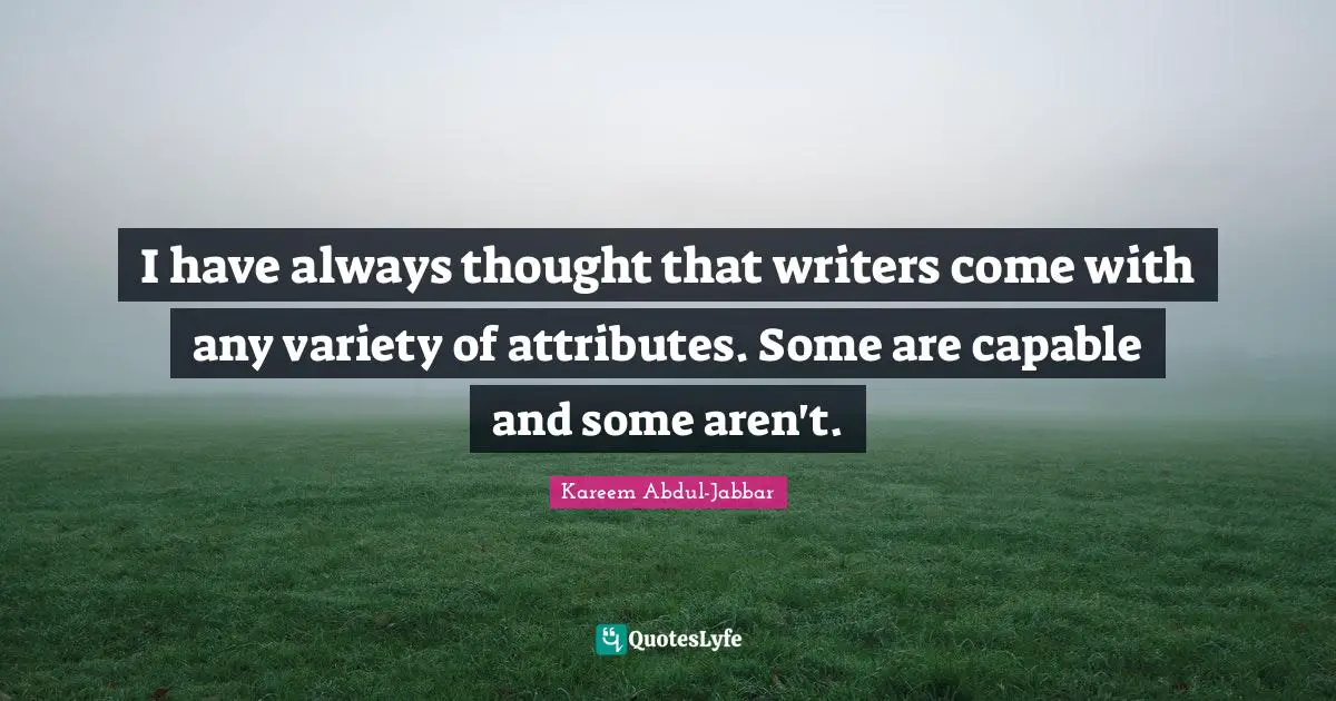 I have always thought that writers come with any variety of attributes. Some are capable and some aren't.