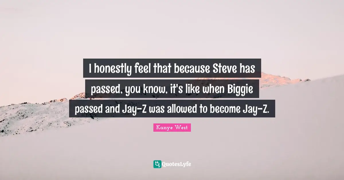 I honestly feel that because Steve has passed, you know, it's like when Biggie passed and Jay-Z was allowed to become Jay-Z.