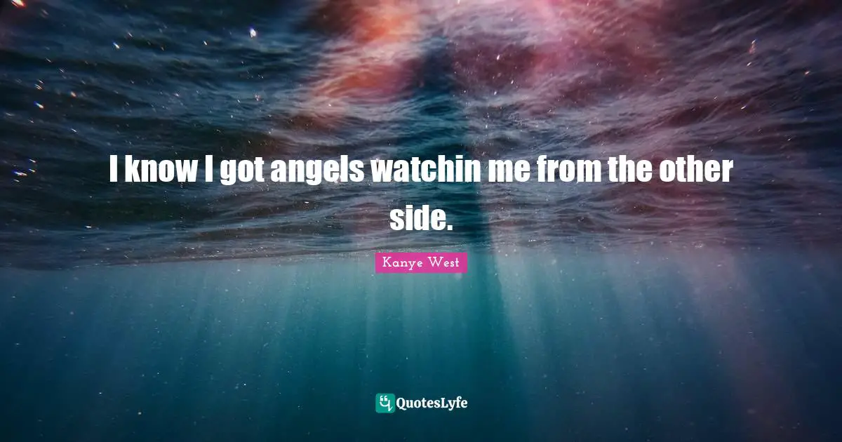 I know I got angels watchin me from the other side.