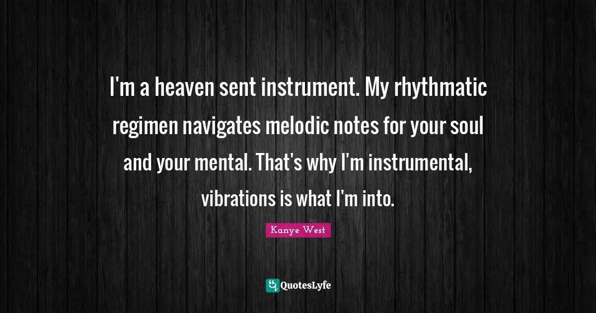 I'm a heaven sent instrument. My rhythmatic regimen navigates melodic notes for your soul and your mental. That's why I'm instrumental, vibrations is what I'm into.